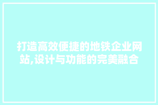 打造高效便捷的地铁企业网站,设计与功能的完美融合