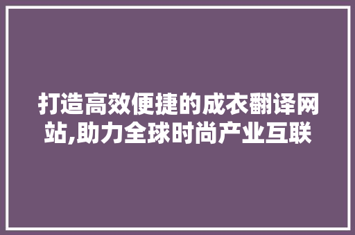 打造高效便捷的成衣翻译网站,助力全球时尚产业互联互通