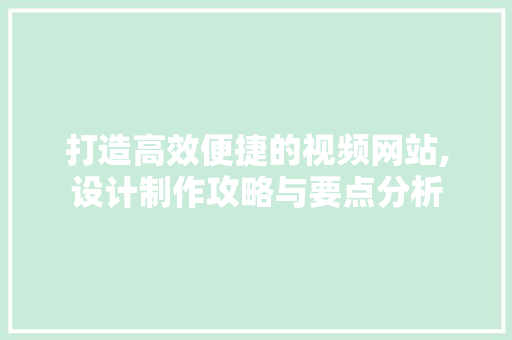 打造高效便捷的视频网站,设计制作攻略与要点分析