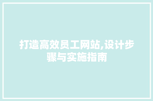 打造高效员工网站,设计步骤与实施指南