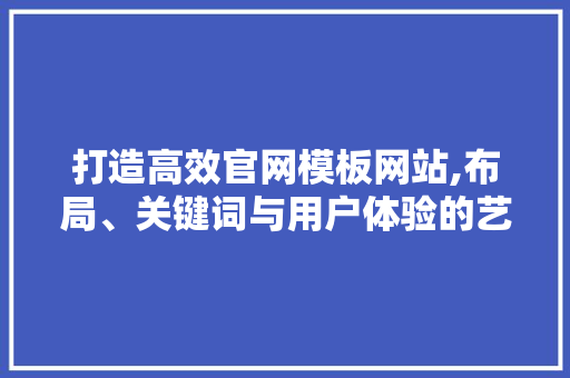 打造高效官网模板网站,布局、关键词与用户体验的艺术