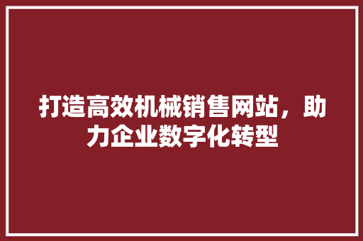 打造高效机械销售网站，助力企业数字化转型