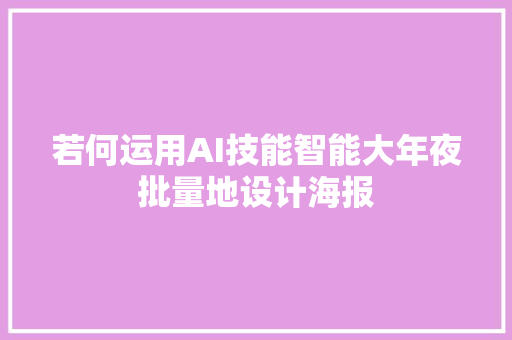 若何运用AI技能智能大年夜批量地设计海报
