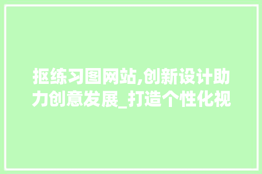 抠练习图网站,创新设计助力创意发展_打造个性化视觉体验的典范