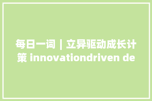 每日一词∣立异驱动成长计策 innovationdriven development strategy