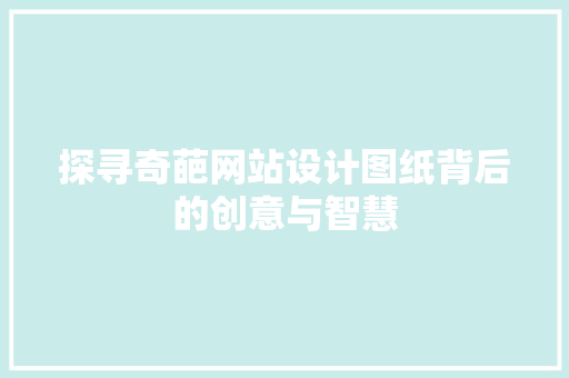 探寻奇葩网站设计图纸背后的创意与智慧
