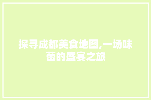 探寻成都美食地图,一场味蕾的盛宴之旅