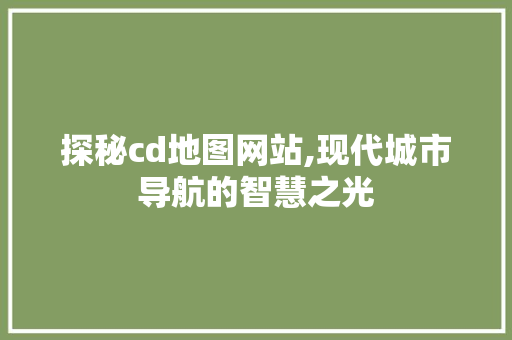 探秘cd地图网站,现代城市导航的智慧之光