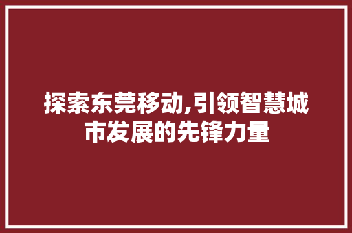 探索东莞移动,引领智慧城市发展的先锋力量
