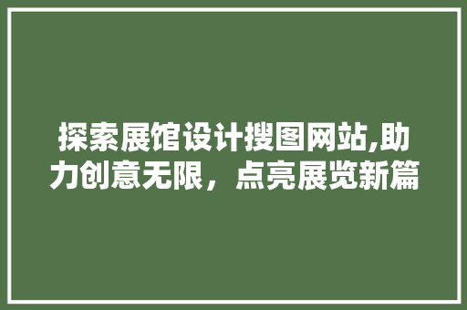 探索展馆设计搜图网站,助力创意无限，点亮展览新篇章