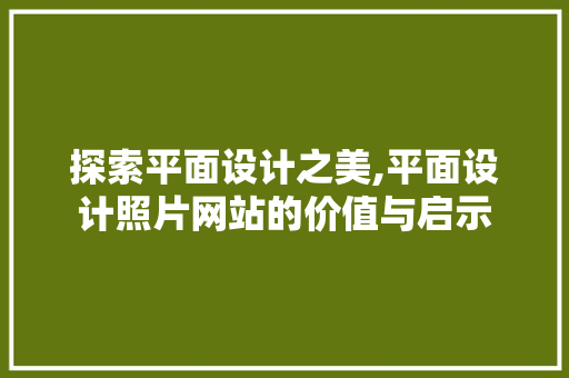 探索平面设计之美,平面设计照片网站的价值与启示
