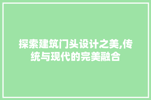 探索建筑门头设计之美,传统与现代的完美融合