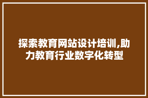 探索教育网站设计培训,助力教育行业数字化转型