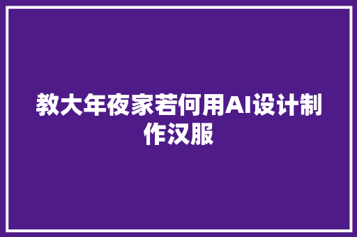 教大年夜家若何用AI设计制作汉服