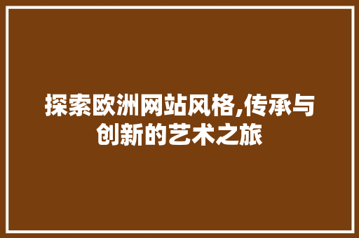 探索欧洲网站风格,传承与创新的艺术之旅