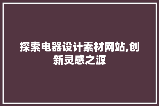 探索电器设计素材网站,创新灵感之源