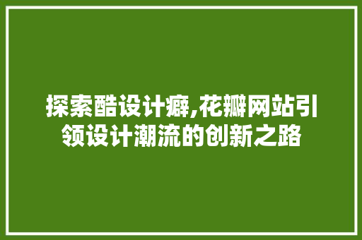 探索酷设计癖,花瓣网站引领设计潮流的创新之路