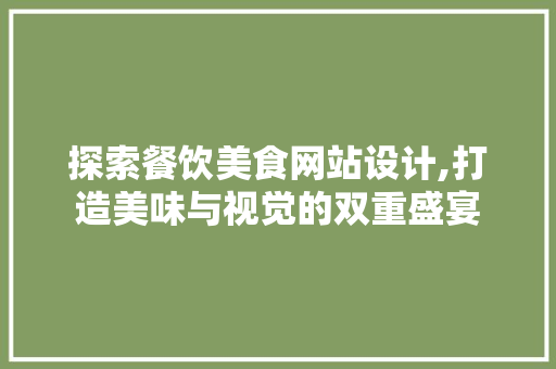 探索餐饮美食网站设计,打造美味与视觉的双重盛宴