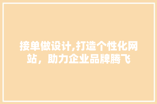 接单做设计,打造个性化网站，助力企业品牌腾飞