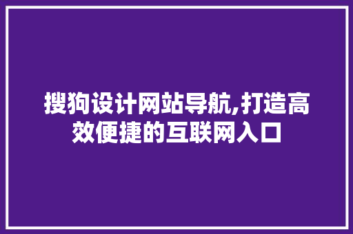 搜狗设计网站导航,打造高效便捷的互联网入口