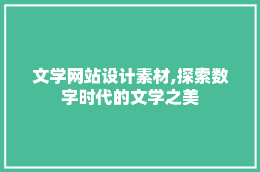 文学网站设计素材,探索数字时代的文学之美