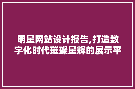 明星网站设计报告,打造数字化时代璀璨星辉的展示平台