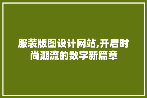 服装版图设计网站,开启时尚潮流的数字新篇章