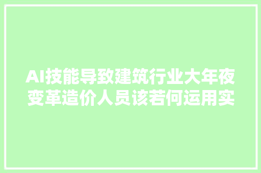 AI技能导致建筑行业大年夜变革造价人员该若何运用实现快速算量