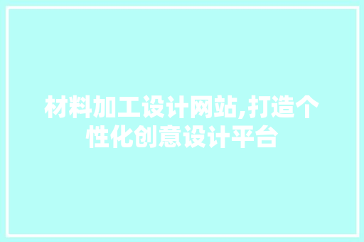 材料加工设计网站,打造个性化创意设计平台