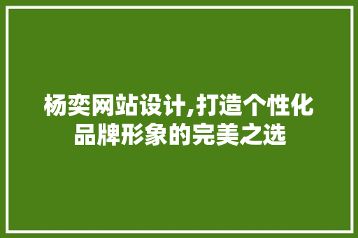 杨奕网站设计,打造个性化品牌形象的完美之选