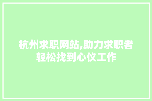 杭州求职网站,助力求职者轻松找到心仪工作
