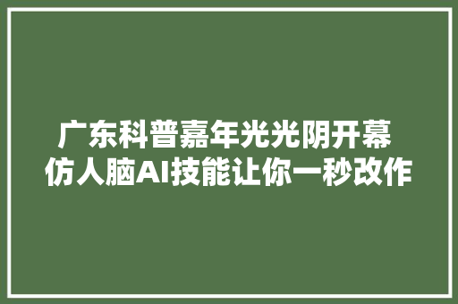 广东科普嘉年光光阴开幕 仿人脑AI技能让你一秒改作文