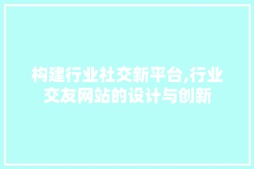 构建行业社交新平台,行业交友网站的设计与创新