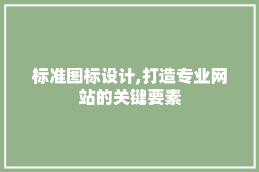 标准图标设计,打造专业网站的关键要素