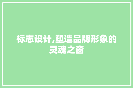 标志设计,塑造品牌形象的灵魂之窗