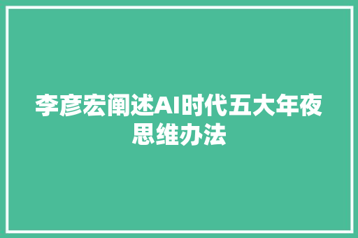李彦宏阐述AI时代五大年夜思维办法