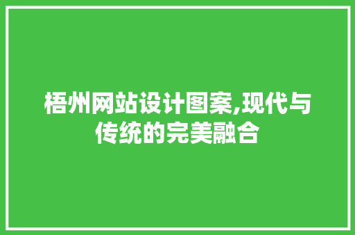 梧州网站设计图案,现代与传统的完美融合