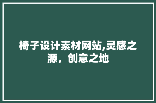 椅子设计素材网站,灵感之源，创意之地