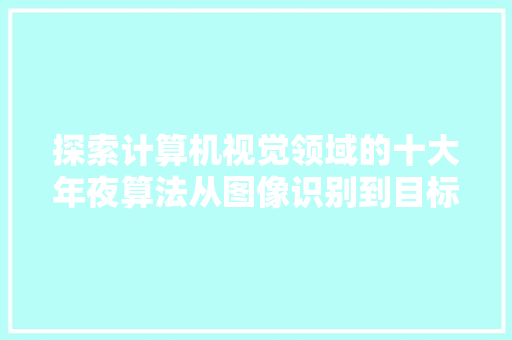 探索计算机视觉领域的十大年夜算法从图像识别到目标检测