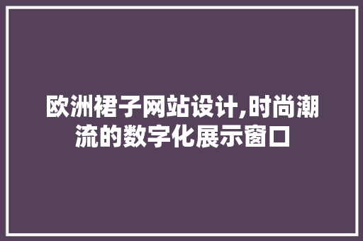 欧洲裙子网站设计,时尚潮流的数字化展示窗口