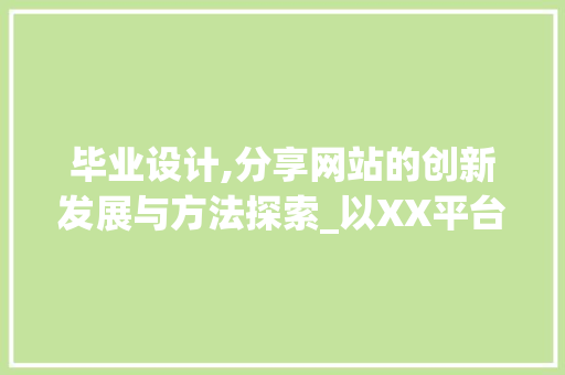 毕业设计,分享网站的创新发展与方法探索_以XX平台为例