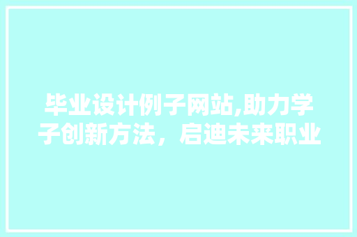 毕业设计例子网站,助力学子创新方法，启迪未来职业发展