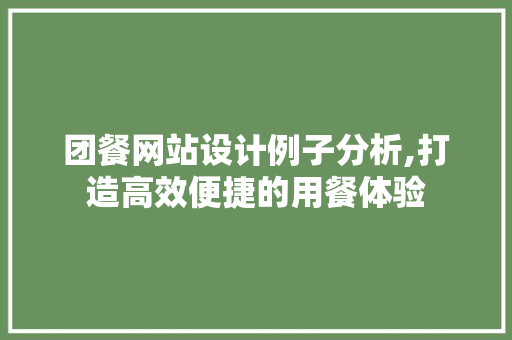 团餐网站设计例子分析,打造高效便捷的用餐体验