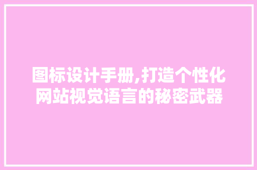 图标设计手册,打造个性化网站视觉语言的秘密武器