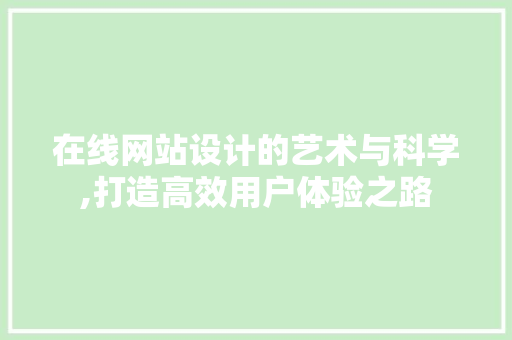 在线网站设计的艺术与科学,打造高效用户体验之路