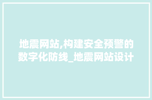 地震网站,构建安全预警的数字化防线_地震网站设计说明分析