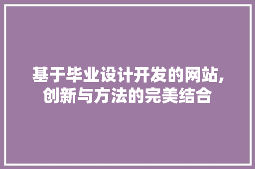 基于毕业设计开发的网站,创新与方法的完美结合