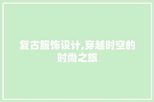 复古服饰设计,穿越时空的时尚之旅
