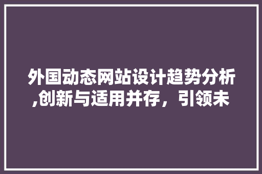 外国动态网站设计趋势分析,创新与适用并存，引领未来潮流