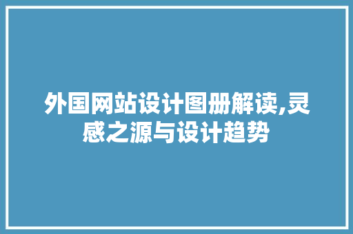 外国网站设计图册解读,灵感之源与设计趋势